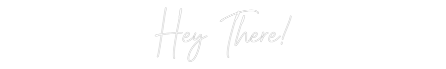 Custom Neon: Hey There!
